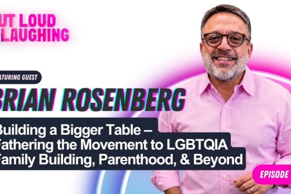 Building a Bigger Table – Fathering the Movement to LGBTQIA Family Building, Parenthood, & Beyond (Out Loud & Laughing Podcast)